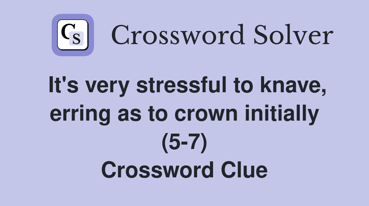 It's very stressful to knave, erring as to crown initially (57